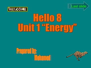 Hello 8 Unit 1 “Energy” Prepared by: Mohamed Gaafar Last slide 