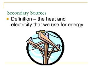 Secondary Sources Definition – the heat and electricity that we use for energy 