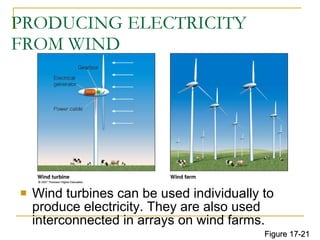 PRODUCING ELECTRICITY  FROM WIND Wind turbines can be used individually to produce electricity. They are also used interconnected in arrays on wind farms. Figure 17-21 