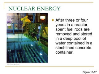 NUCLEAR ENERGY After three or four years in a reactor, spent fuel rods are removed and stored in a deep pool of water contained in a steel-lined concrete container. Figure 16-17 