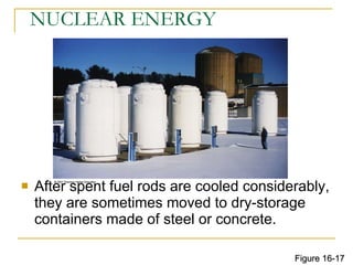 NUCLEAR ENERGY After spent fuel rods are cooled considerably, they are sometimes moved to dry-storage containers made of steel or concrete. Figure 16-17 