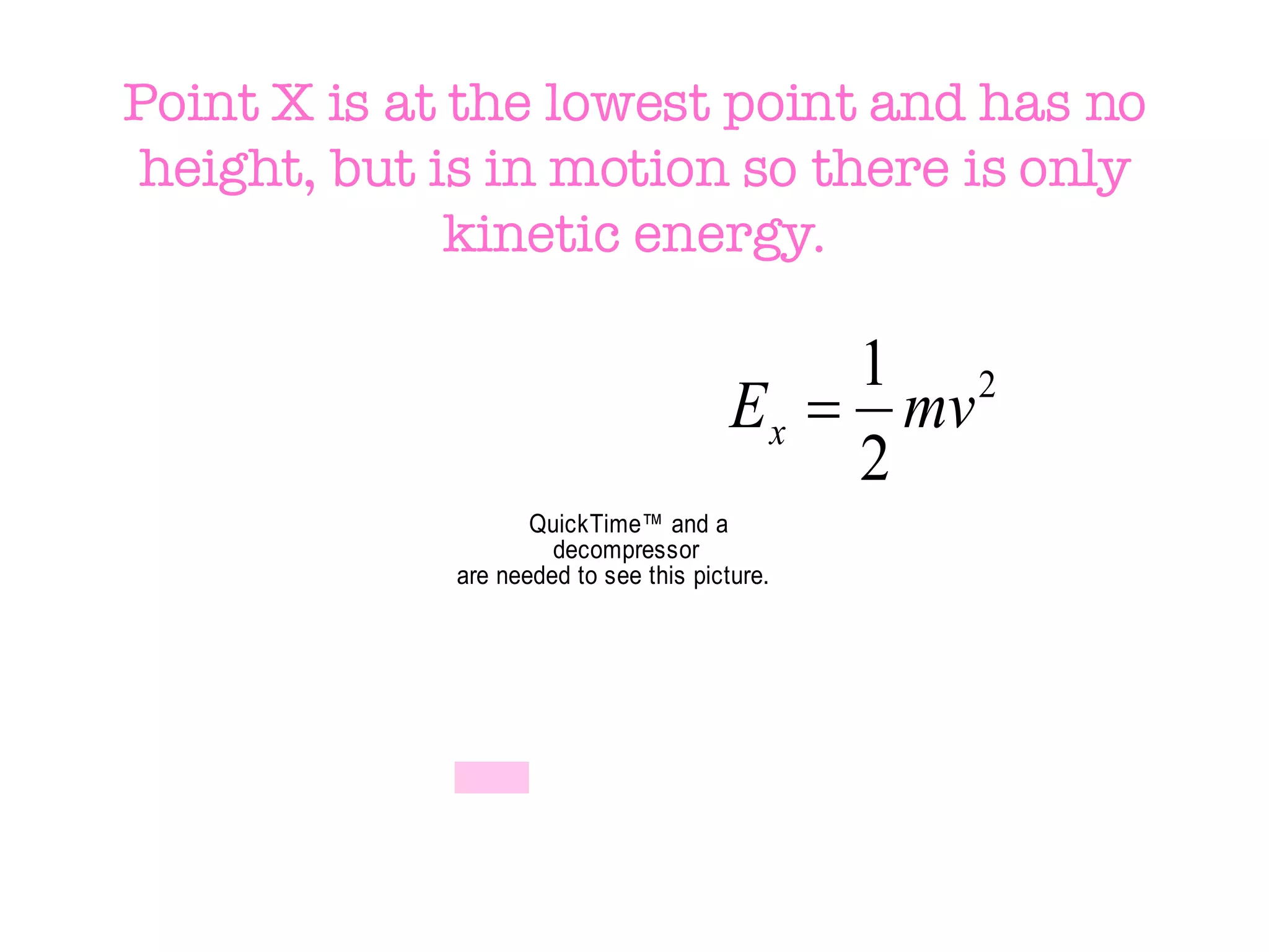 Point X is at the lowest point and has no height, but is in motion so there is only kinetic energy. 