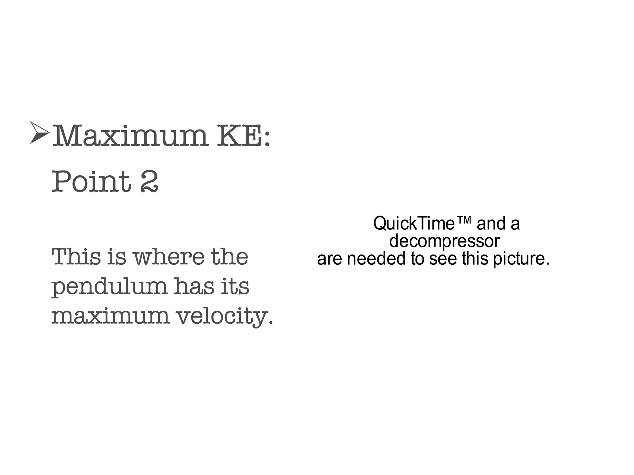 Maximum KE:  Point 2 This is where the pendulum has its maximum velocity. 