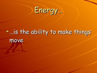 Energy… … is the ability to make things move 