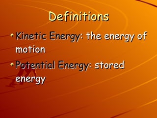 Definitions Kinetic Energy : the energy of motion Potential Energy : stored energy 