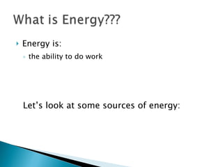 Energy is: the ability to do work Let’s look at some sources of energy: 
