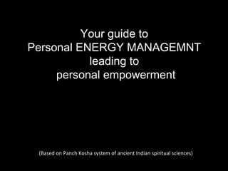 Your guide to  Personal ENERGY MANAGEMNT  leading to  personal empowerment (Based on Panch Kosha system of ancient Indian spiritual sciences) 