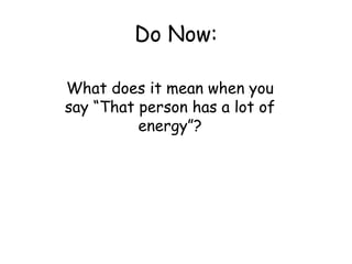 Do Now:
What does it mean when you
say “That person has a lot of
energy”?
 