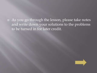  As you go through the lesson, please take notes
and write down your solutions to the problems
to be turned in for later credit.
 