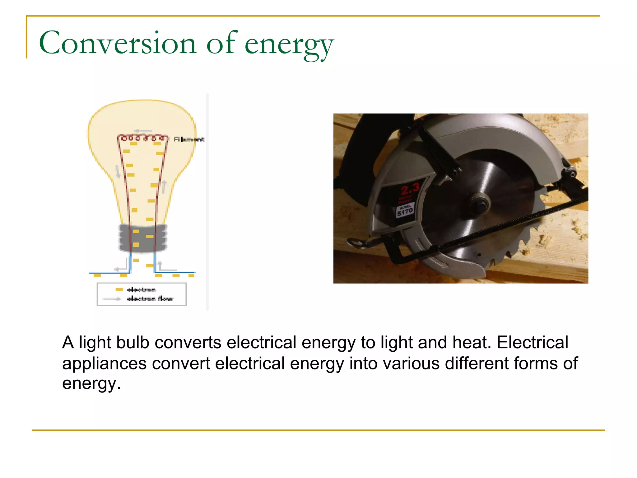 Conversion of energy A light bulb converts electrical energy to light and heat. Electrical appliances convert electrical energy into various different forms of energy. 