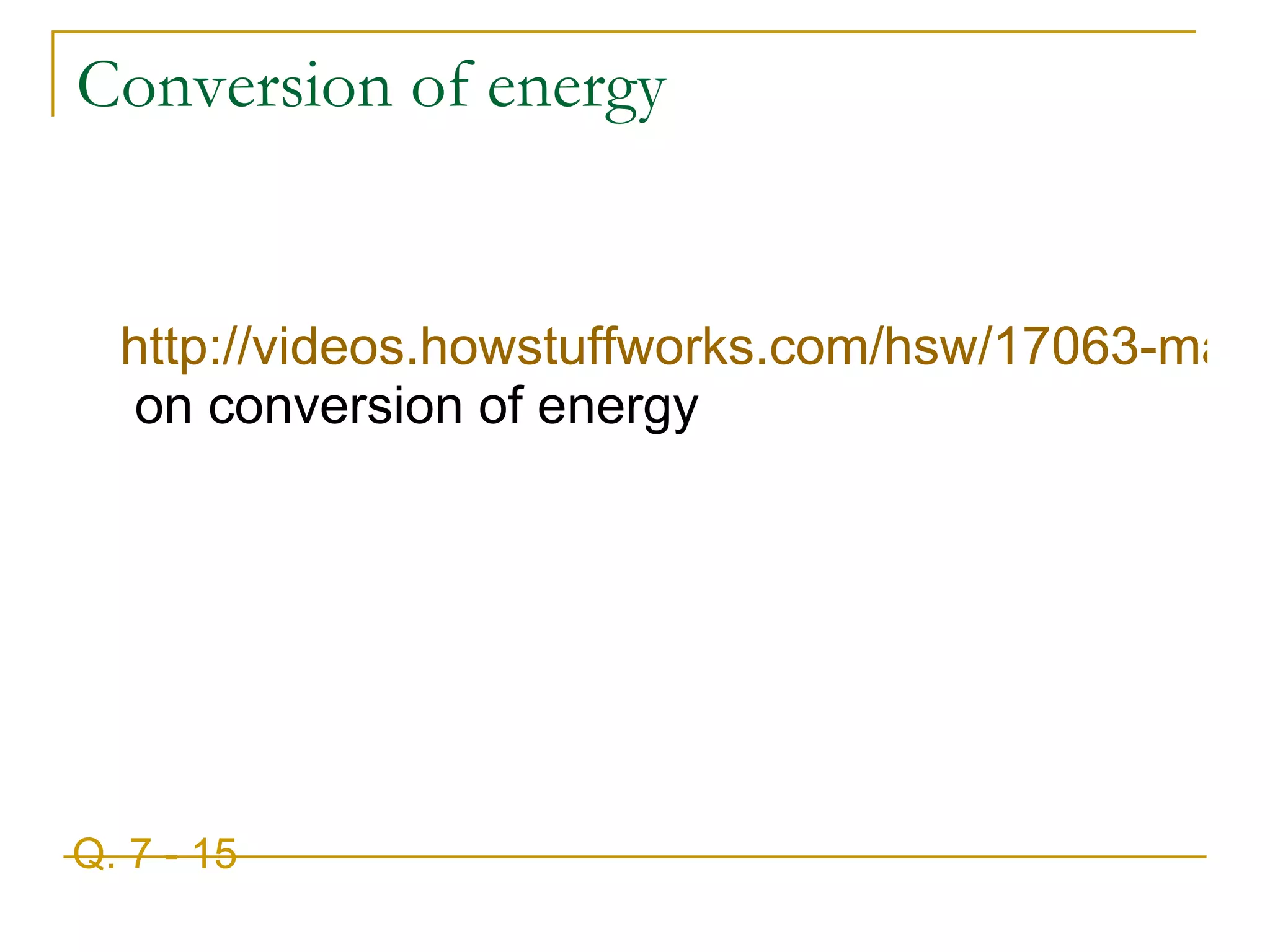Conversion of energy http://videos.howstuffworks.com/hsw/17063-matter-and-energy-energy-conversions-video.htm  on conversion of energy Q. 7 - 15 