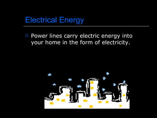 Electrical Energy Power lines carry electric energy into your home in the form of electricity. 