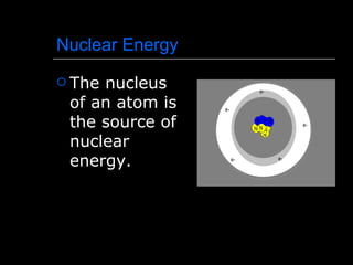 Nuclear Energy The nucleus of an atom is the source of nuclear energy.  