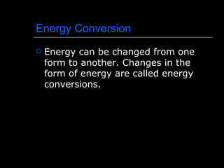Energy Conversion Energy can be changed from one form to another. Changes in the form of energy are called energy conversions.  