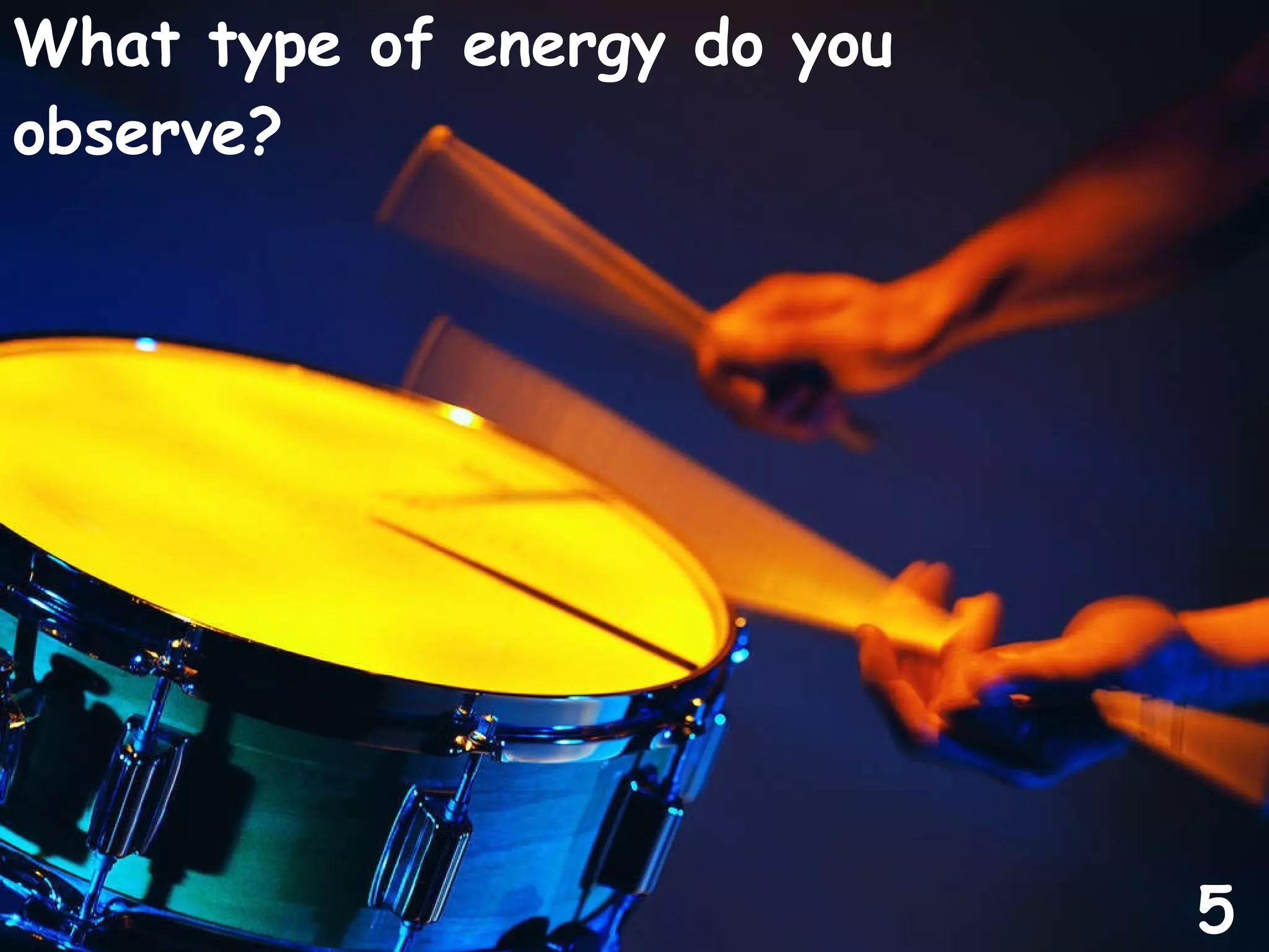 What type of energy do you observe? 5