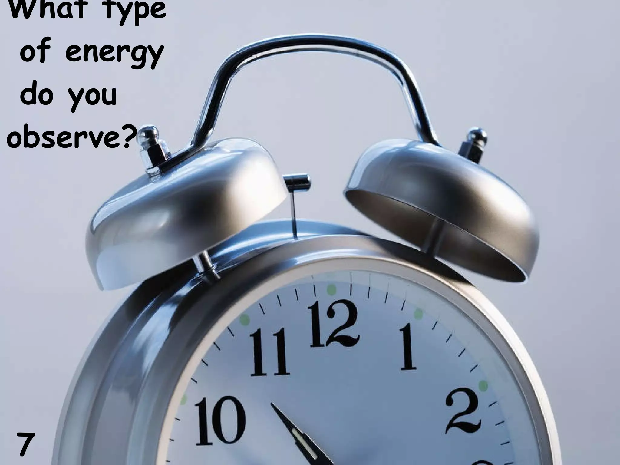 What type of energy do you observe? 7