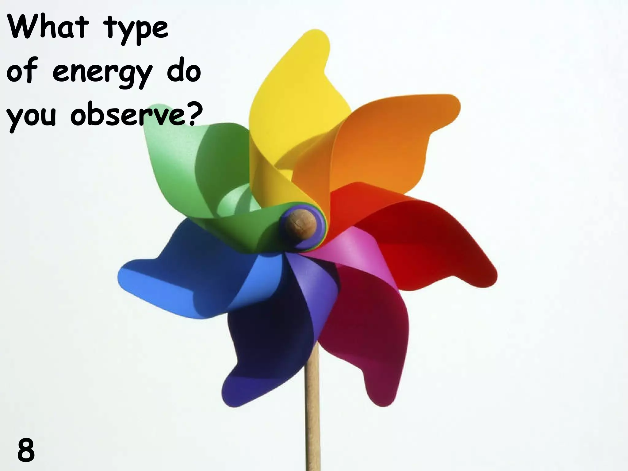 What type of energy do you observe? 8