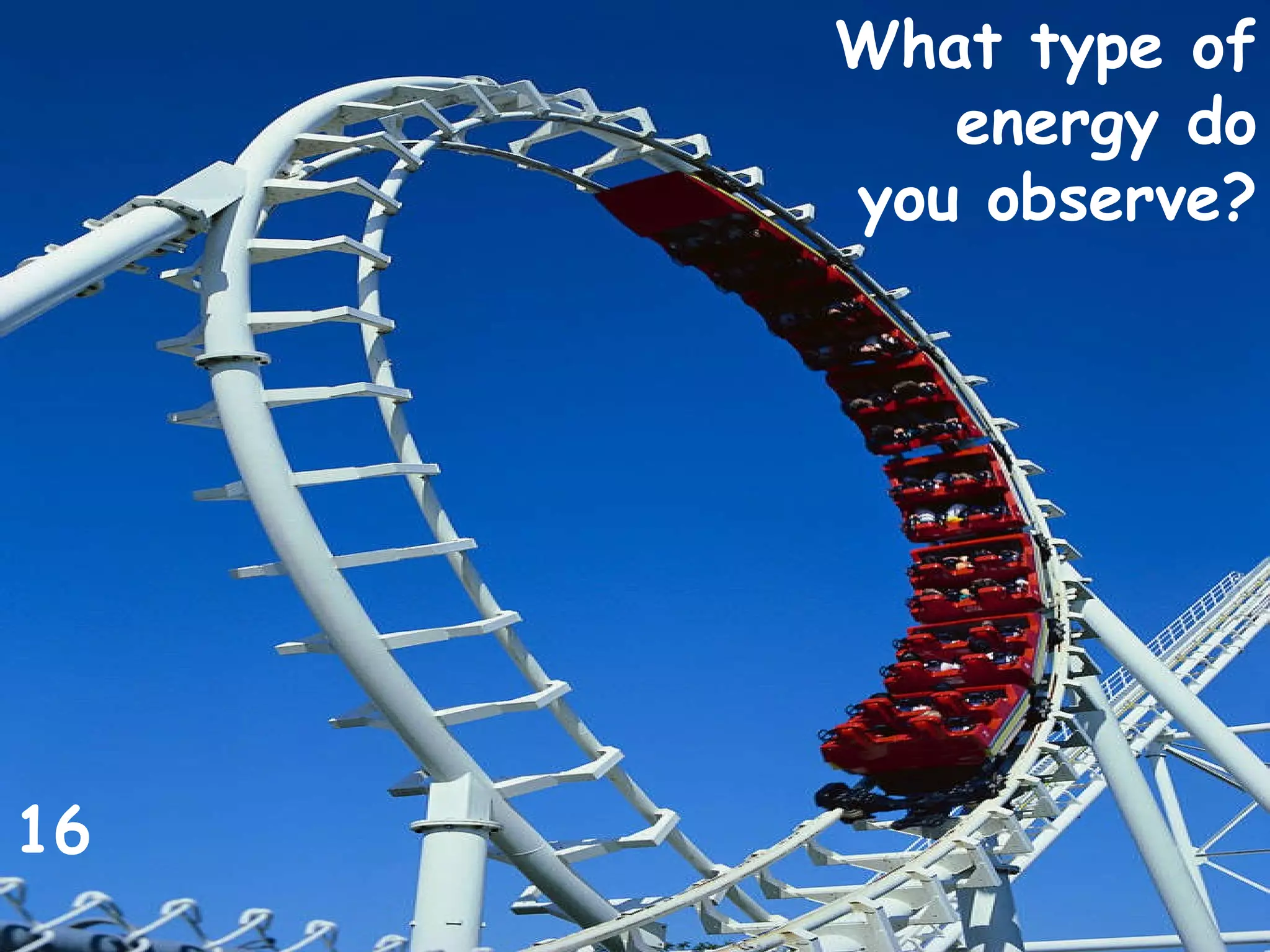 What type of energy do you observe? 16