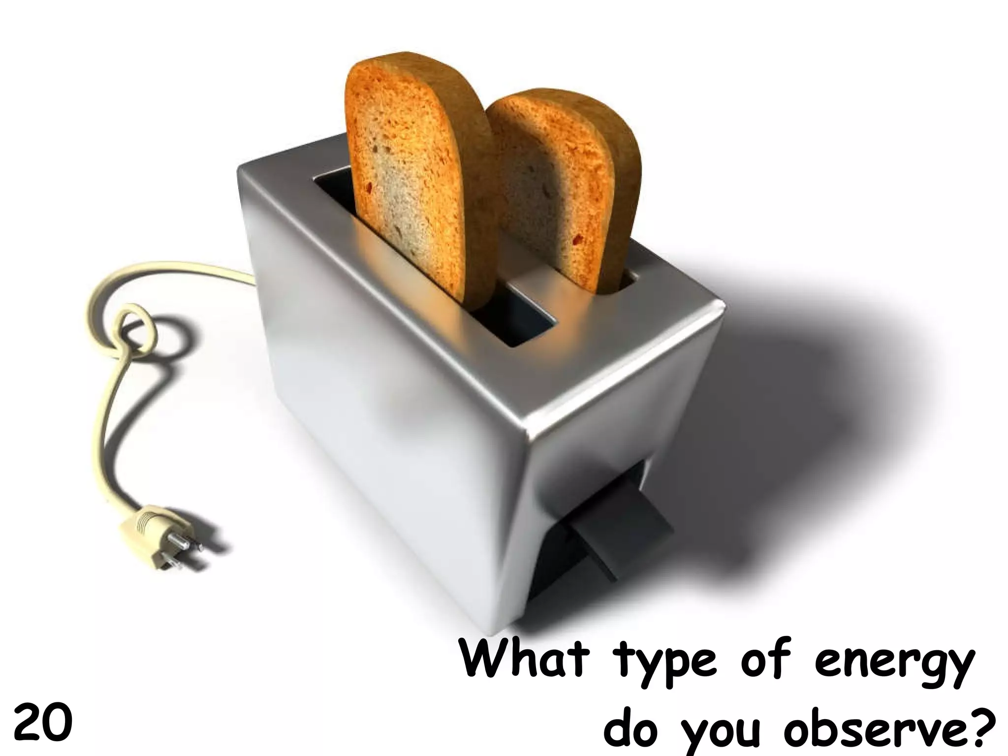 What type of energy do you observe? 20