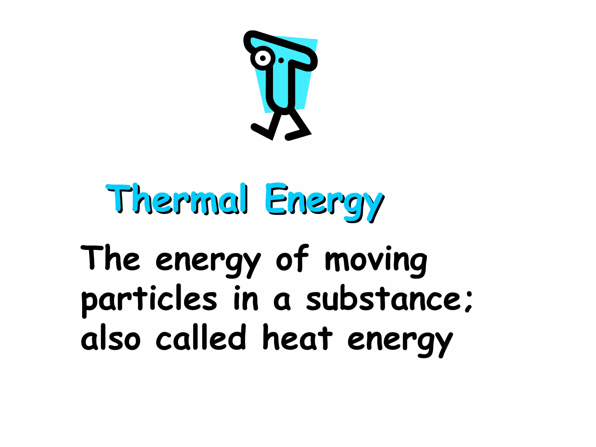 Thermal Energy The energy of moving particles in a substance; also called heat energy