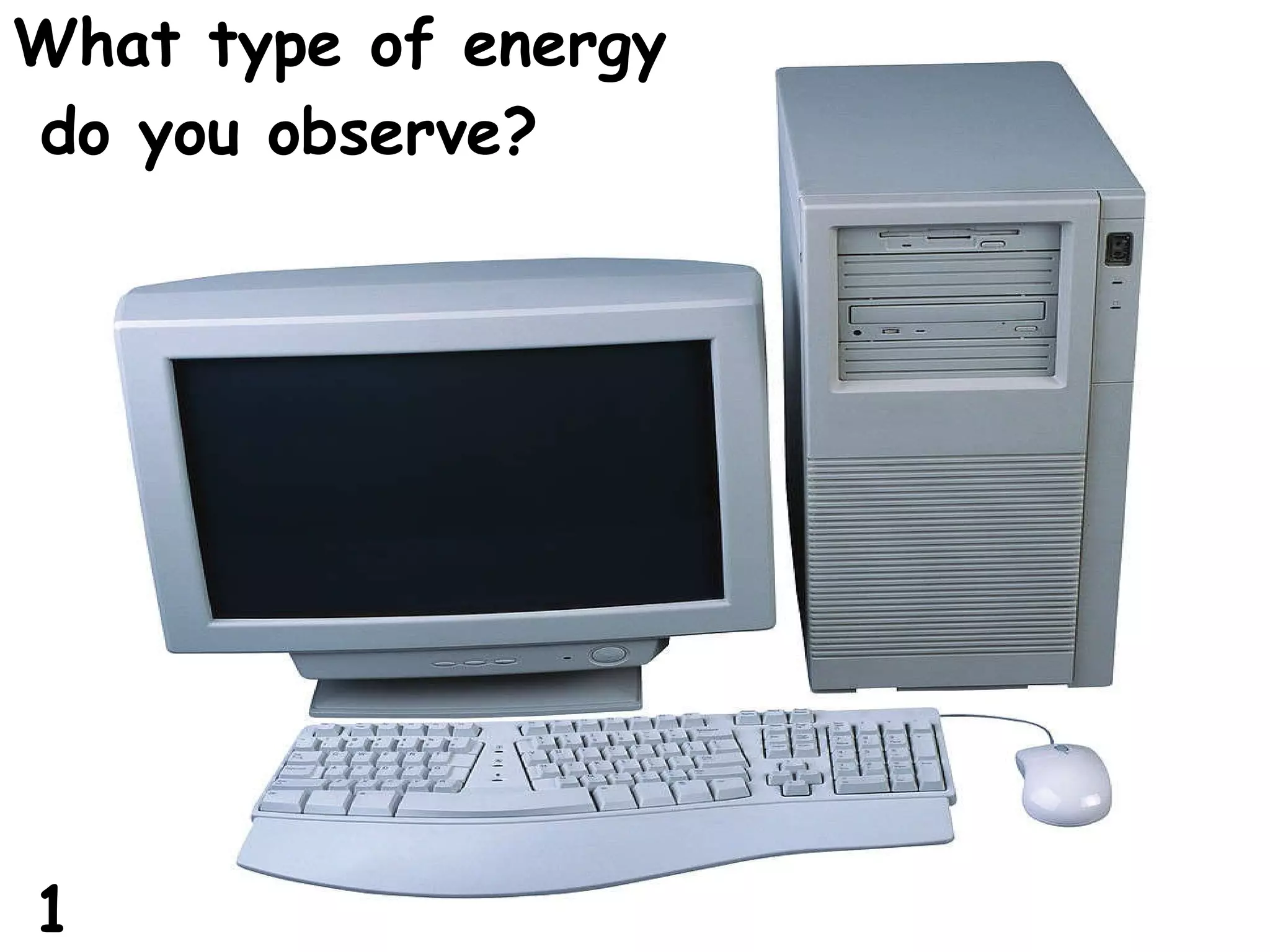What type of energy do you observe? 1