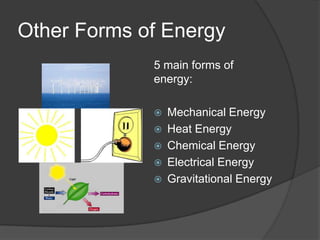 Other Forms of Energy
             5 main forms of
             energy:

                Mechanical Energy
                Heat Energy
                Chemical Energy
                Electrical Energy
                Gravitational Energy
 