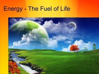 Energy - The Fuel of Life 