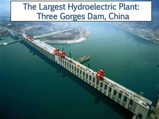 The Largest Hydroelectric Plant:
   Three Gorges Dam, China
 