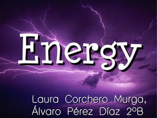 Energy
Laura Corchero Murga,
Álvaro Pérez Díaz 2ºB
 