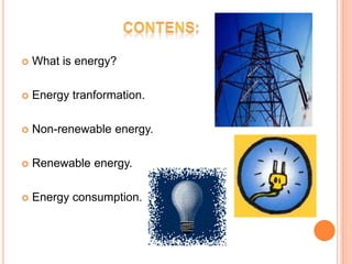    What is energy?

   Energy tranformation.

   Non-renewable energy.

   Renewable energy.

   Energy consumption.
 