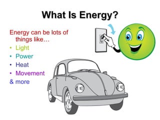 What Is Energy? Energy can be lots of things like… Light Power Heat Movement & more