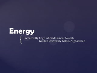 {
Energy
Prepared By Engr. Ahmad Sameer Nawab
Kardan University Kabul, Afghanistan
 