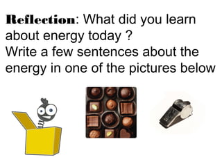 Reflection: What did you learn
about energy today ?
Write a few sentences about the
energy in one of the pictures below
 