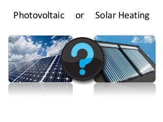 Photovoltaic

or

Solar Heating

 