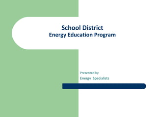School District
Energy Education Program
Presented by
Energy Specialists
 