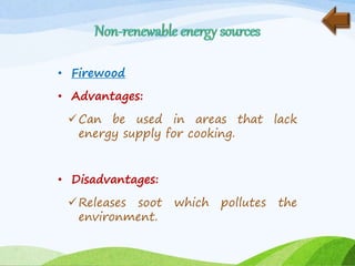 • Firewood
• Advantages:
Can be used in areas that lack
energy supply for cooking.
• Disadvantages:
Releases soot which pollutes the
environment.
 