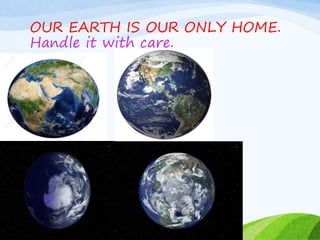 OUR EARTH IS OUR ONLY HOME.
Handle it with care.
 