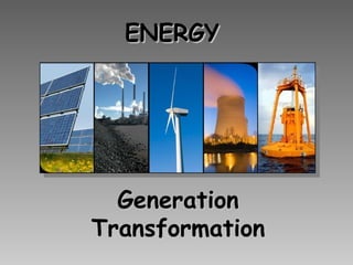 ENERGYENERGY
GenerationGeneration
TransformationTransformation
 
