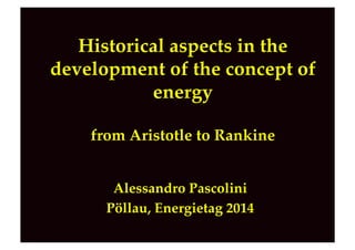 Historical aspects in the
development of the concept of
energy!
from Aristotle to Rankine!
Alessandro Pascolini"
Pöllau, Energietag 2014"
 