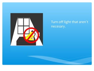 Turn off light that aren´t
necesary.
 