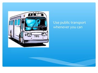 Use public transport
whenever you can
 