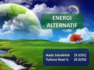 Nada Salsabilah (9.3/01)
Yuliana Dewi S. (9.3/03)
ENERGI
ALTERNATIF
 