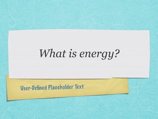 User-Deﬁned Placeholder Text
What is energy?
 