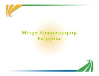 Μέτρα Εξοικονόμησης
ΕνέργειαςΕνέργειας
 