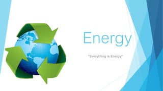 Energy
“Everything is Energy”
 