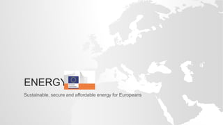 ENERGY
Sustainable, secure and affordable energy for Europeans
 