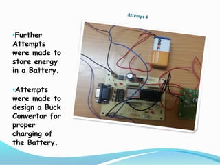 •Further
Attempts
were made to
store energy
in a Battery.
•Attempts
were made to
design a Buck
Convertor for
proper
charging of
the Battery.