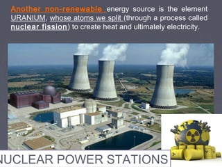 Another non-renewable energy source is the element
URANIUM, whose atoms we split (through a process called
nuclear fission) to create heat and ultimately electricity.
NUCLEAR POWER STATIONS
 