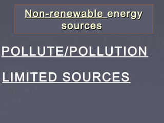 Non-renewableNon-renewable energyenergy
sourcessources
POLLUTE/POLLUTION
LIMITED SOURCES
 