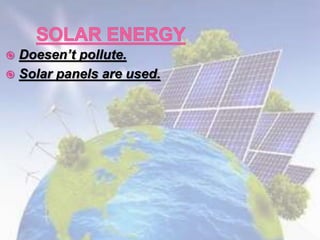  Doesen’t pollute.
 Solar panels are used.
 